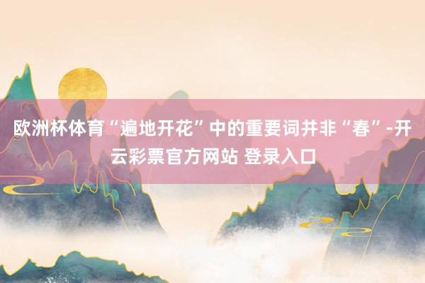 欧洲杯体育“遍地开花”中的重要词并非“春”-开云彩票官方网站