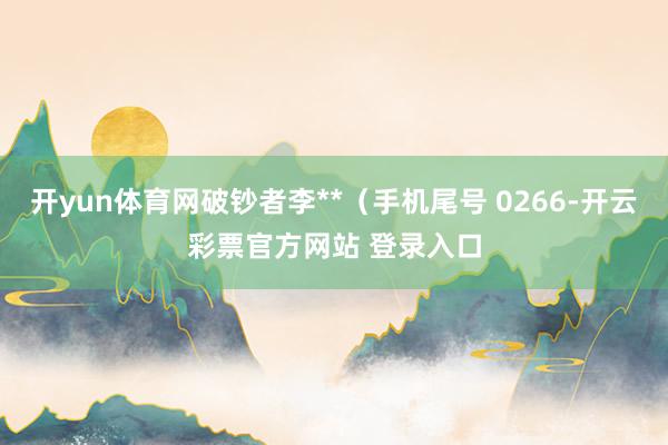 开yun体育网破钞者李**（手机尾号 0266-开云彩票官方