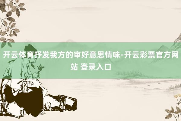 开云体育抒发我方的审好意思情味-开云彩票官方网站 登录入口