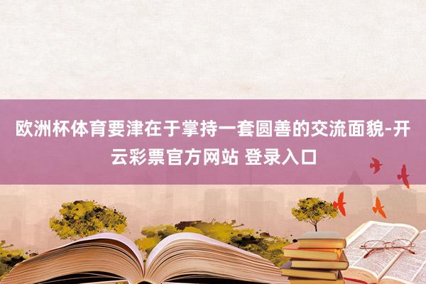 欧洲杯体育要津在于掌持一套圆善的交流面貌-开云彩票官方网站 