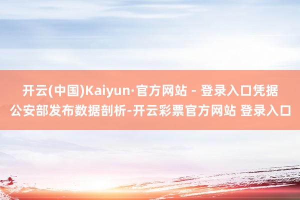 开云(中国)Kaiyun·官方网站 - 登录入口凭据公安部发