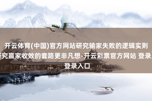 开云体育(中国)官方网站研究输家失败的逻辑实则比研究赢家收效