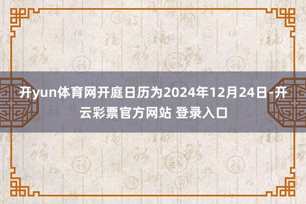 开yun体育网开庭日历为2024年12月24日-开云彩票官方