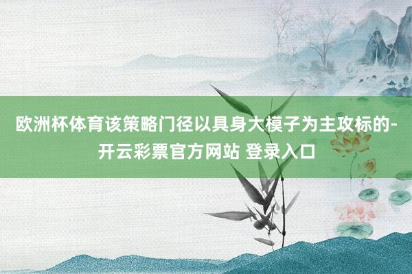 欧洲杯体育该策略门径以具身大模子为主攻标的-开云彩票官方网站 登录入口