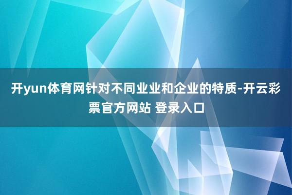 开yun体育网针对不同业业和企业的特质-开云彩票官方网站 登录入口