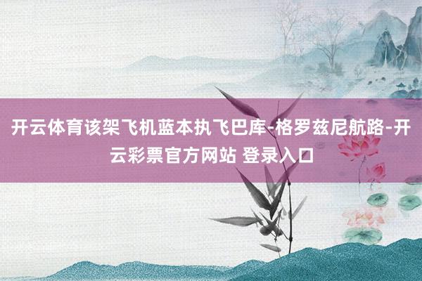 开云体育该架飞机蓝本执飞巴库-格罗兹尼航路-开云彩票官方网站