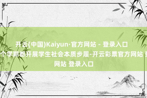 开云(中国)Kaiyun·官方网站 - 登录入口    学校每个学期都开展学生社会本质步履-开云彩票官方网站 登录入口