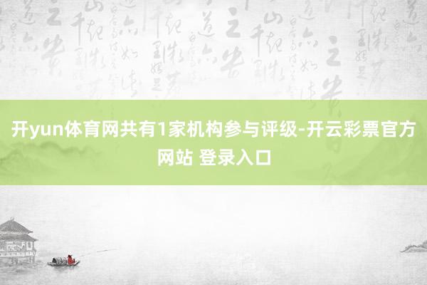 开yun体育网共有1家机构参与评级-开云彩票官方网站 登录入