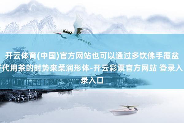 开云体育(中国)官方网站也可以通过多饮佛手覆盆子代用茶的时势