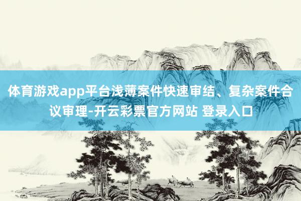 体育游戏app平台浅薄案件快速审结、复杂案件合议审理-开云彩