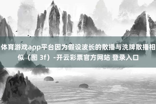 体育游戏app平台因为假设波长的散播与洗牌散播相似（图 3f）-开云彩票官方网站 登录入口
