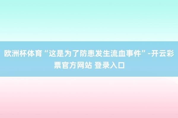 欧洲杯体育“这是为了防患发生流血事件”-开云彩票官方网站 登