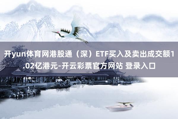 开yun体育网港股通（深）ETF买入及卖出成交额1.02亿港