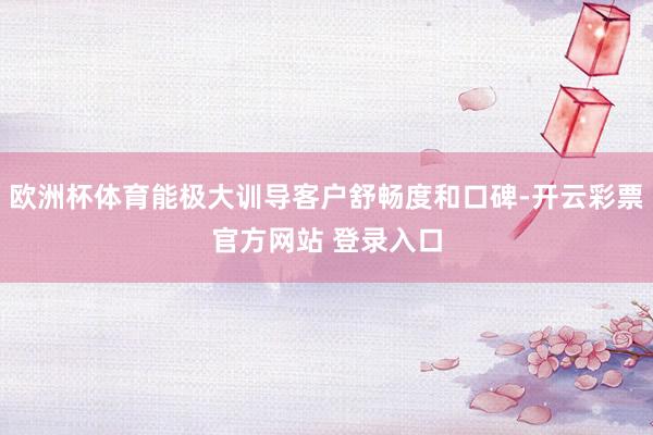 欧洲杯体育能极大训导客户舒畅度和口碑-开云彩票官方网站 登录