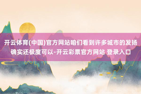 开云体育(中国)官方网站咱们看到许多城市的发扬确实还极度可以