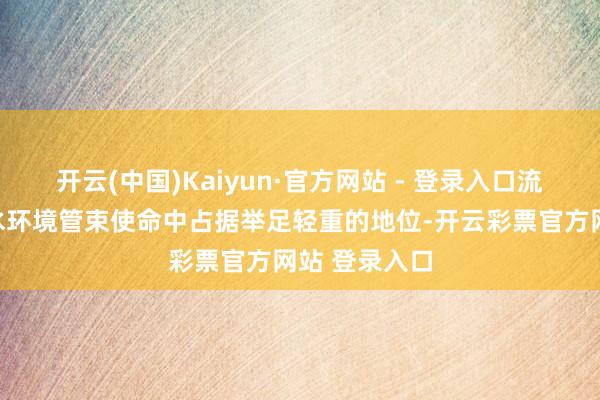 开云(中国)Kaiyun·官方网站 - 登录入口流溪河在广州水环境管束使命中占据举足轻重的地位-开云彩票官方网站 登录入口