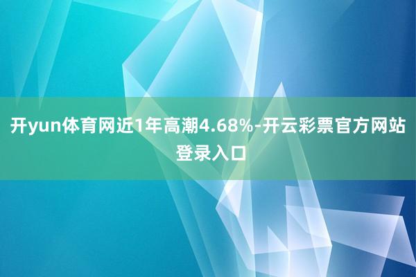 开yun体育网近1年高潮4.68%-开云彩票官方网站 登录入口