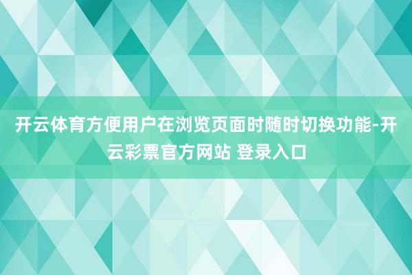 开云体育方便用户在浏览页面时随时切换功能-开云彩票官方网站 