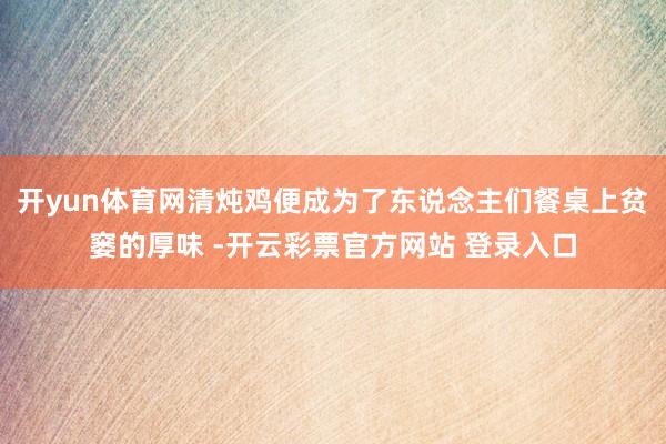 开yun体育网清炖鸡便成为了东说念主们餐桌上贫窭的厚味 -开