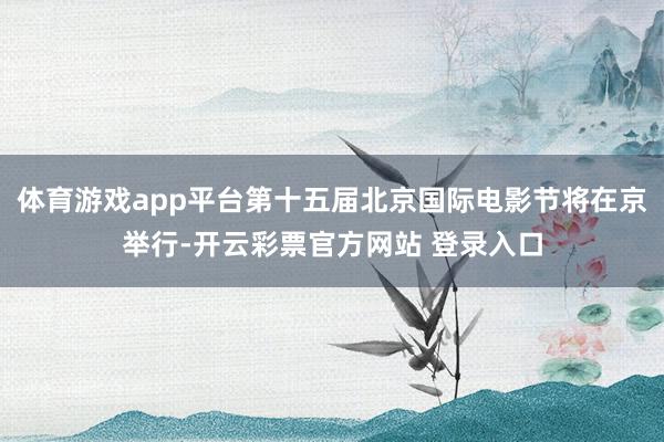 体育游戏app平台第十五届北京国际电影节将在京举行-开云彩票