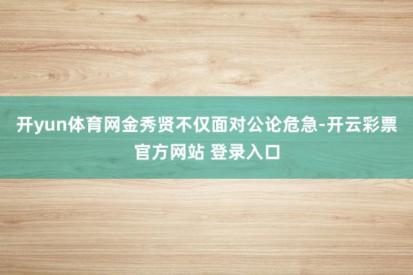 开yun体育网金秀贤不仅面对公论危急-开云彩票官方网站 登录
