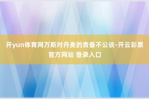 开yun体育网万斯对丹麦的责备不公谈-开云彩票官方网站 登录入口