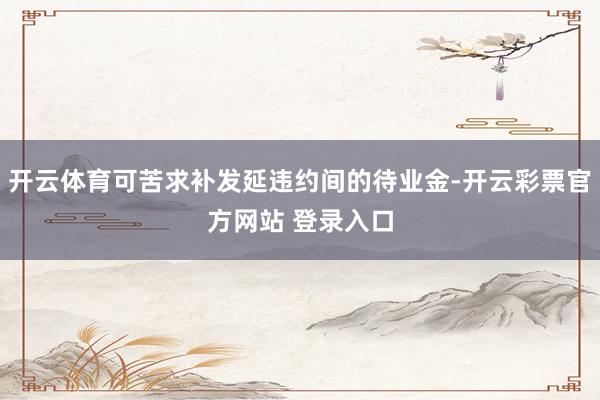开云体育可苦求补发延违约间的待业金-开云彩票官方网站 登录入口