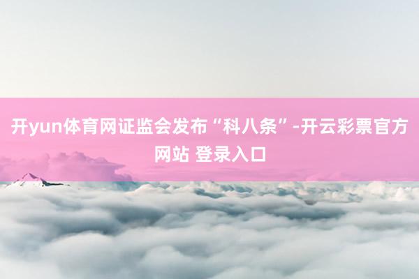 开yun体育网证监会发布“科八条”-开云彩票官方网站 登录入口