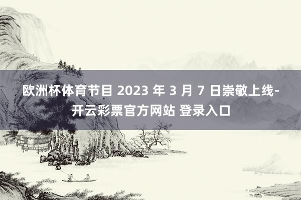 欧洲杯体育节目 2023 年 3 月 7 日崇敬上线-开云彩