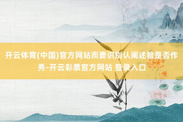 开云体育(中国)官方网站而要识别认阐述验是否作秀-开云彩票官