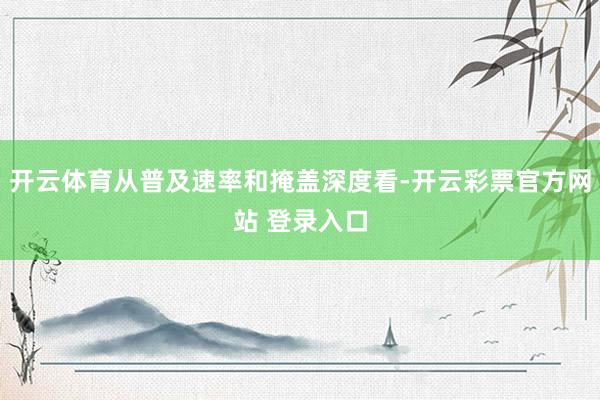开云体育从普及速率和掩盖深度看-开云彩票官方网站 登录入口