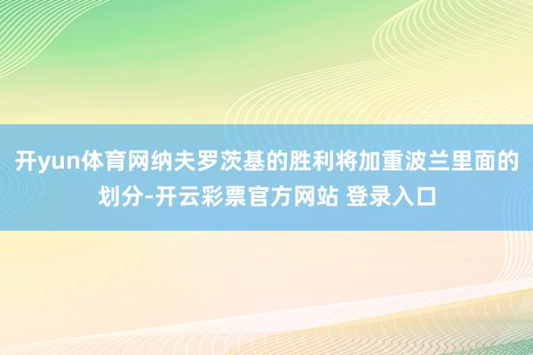 开yun体育网纳夫罗茨基的胜利将加重波兰里面的划分-开云彩票官方网站 登录入口