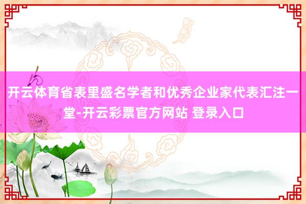 开云体育省表里盛名学者和优秀企业家代表汇注一堂-开云彩票官方
