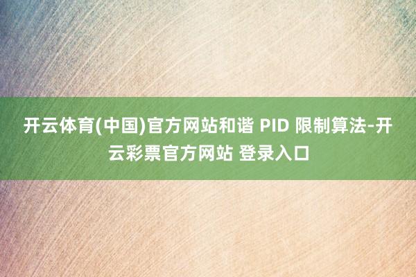 开云体育(中国)官方网站和谐 PID 限制算法-开云彩票官方