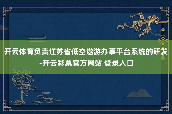 开云体育负责江苏省低空遨游办事平台系统的研发-开云彩票官方网