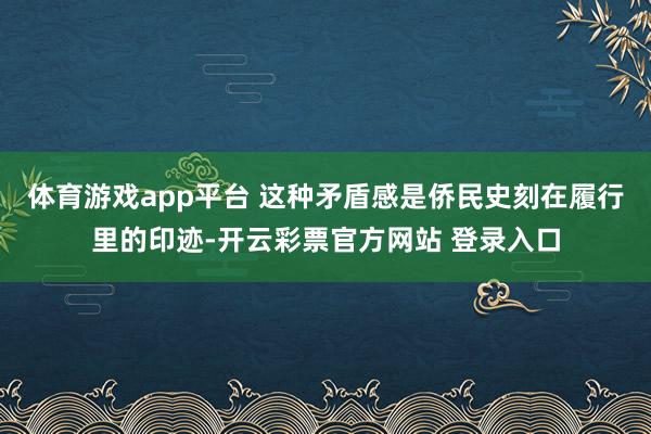 体育游戏app平台 这种矛盾感是侨民史刻在履行里的印迹-开云