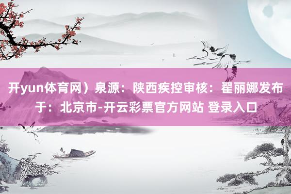 开yun体育网）泉源：陕西疾控审核：翟丽娜发布于：北京市-开