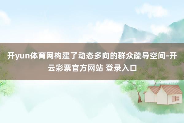 开yun体育网构建了动态多向的群众疏导空间-开云彩票官方网站