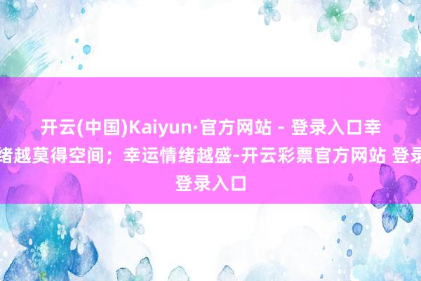 开云(中国)Kaiyun·官方网站 - 登录入口幸运情绪越莫