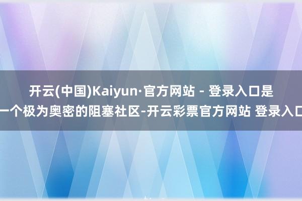开云(中国)Kaiyun·官方网站 - 登录入口是一个极为奥