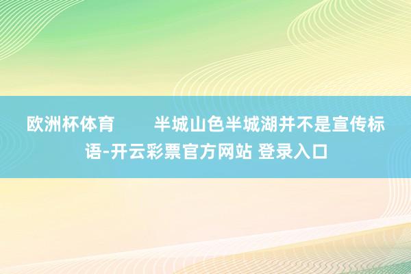 欧洲杯体育        半城山色半城湖并不是宣传标语-开云