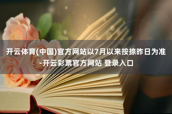 开云体育(中国)官方网站以7月以来按捺昨日为准-开云彩票官方