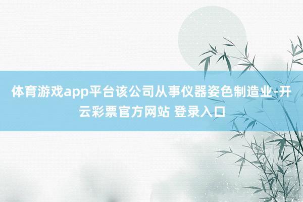 体育游戏app平台该公司从事仪器姿色制造业-开云彩票官方网站