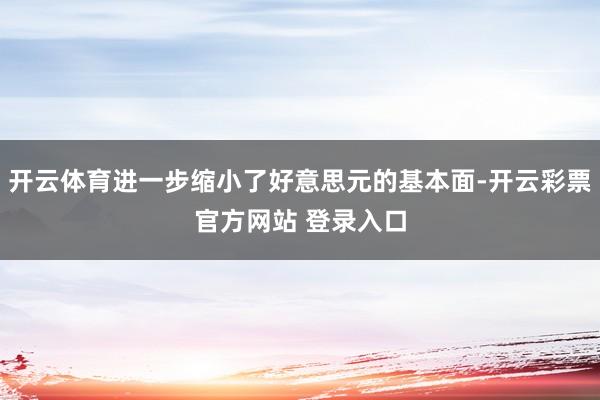 开云体育进一步缩小了好意思元的基本面-开云彩票官方网站 登录入口