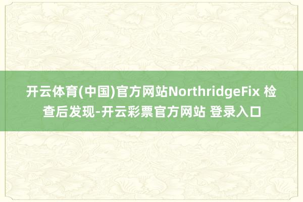开云体育(中国)官方网站NorthridgeFix 检查后发