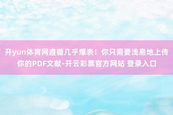 开yun体育网遵循几乎爆表！你只需要浅易地上传你的PDF文献