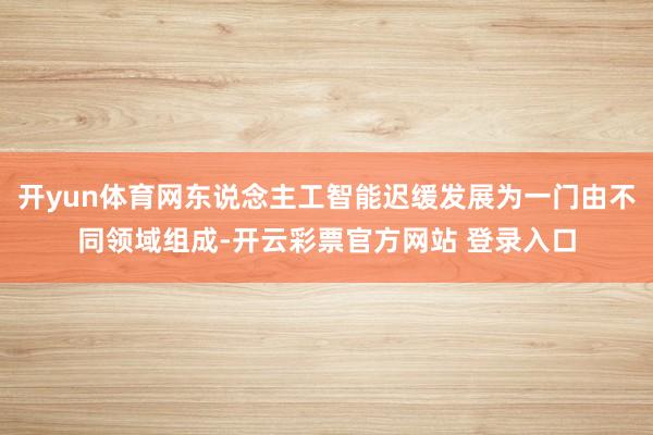 开yun体育网东说念主工智能迟缓发展为一门由不同领域组成-开