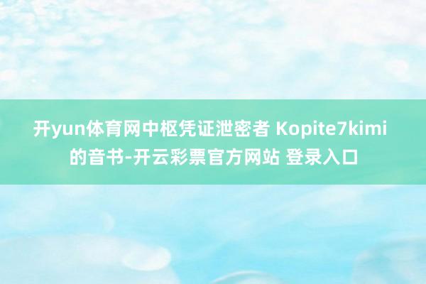 开yun体育网中枢凭证泄密者 Kopite7kimi 的音书