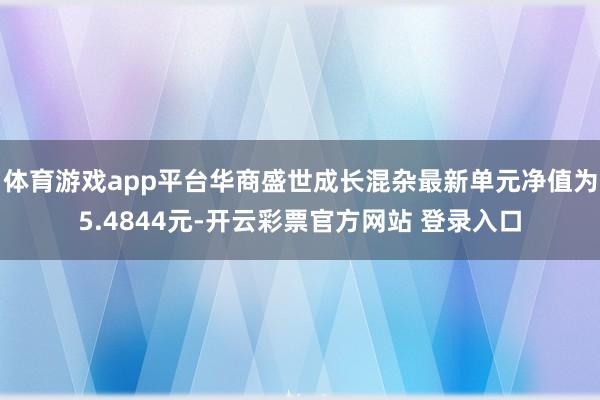 体育游戏app平台华商盛世成长混杂最新单元净值为5.4844