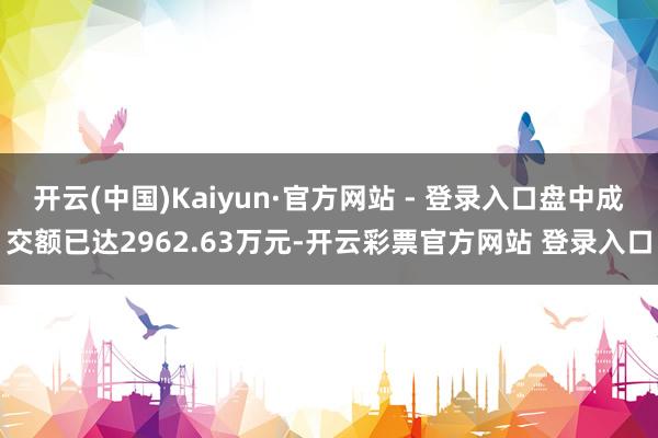 开云(中国)Kaiyun·官方网站 - 登录入口盘中成交额已